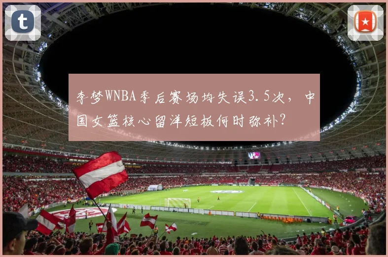 李梦WNBA季后赛场均失误3.5次,中国女篮核心留洋短板何时弥补?