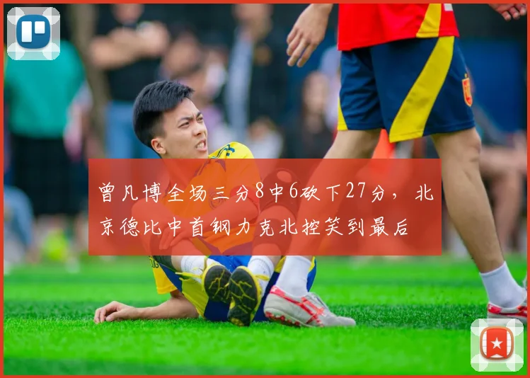 曾凡博全场三分8中6砍下27分,北京德比中首钢力克北控笑到最后