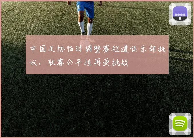 中国足协临时调整赛程遭俱乐部抗议,联赛公平性再受挑战