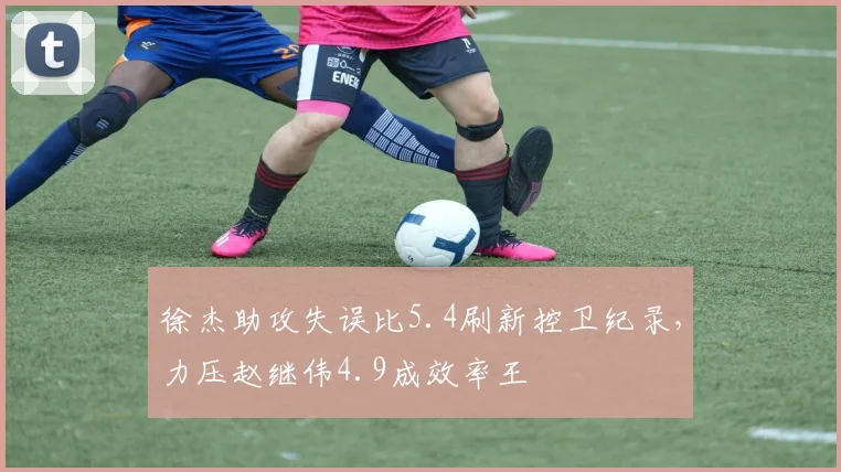 徐杰助攻失误比5.4刷新控卫纪录,力压赵继伟4.9成效率王